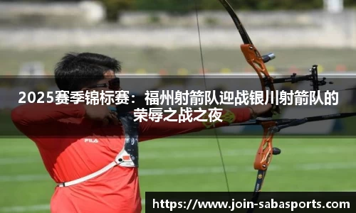 2025赛季锦标赛：福州射箭队迎战银川射箭队的荣辱之战之夜