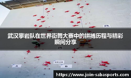 武汉攀岩队在世界街舞大赛中的拼搏历程与精彩瞬间分享