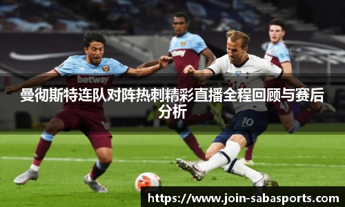 曼彻斯特连队对阵热刺精彩直播全程回顾与赛后分析
